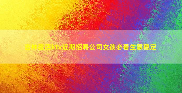 吉林夜店ktv近期招聘公司女孩必看生意稳定