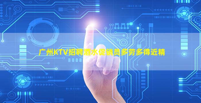 广州KTV招聘酒水促销员多劳多得近精
